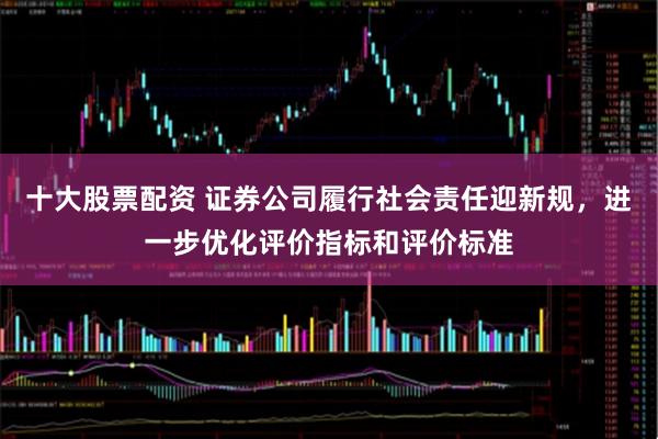 十大股票配资 证券公司履行社会责任迎新规，进一步优化评价指标和评价标准