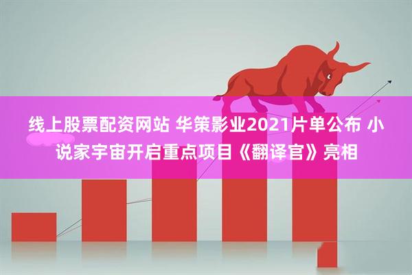 线上股票配资网站 华策影业2021片单公布 小说家宇宙开启重点项目《翻译官》亮相