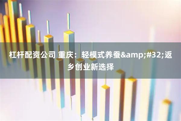 杠杆配资公司 重庆：轻模式养蚕&#32;返乡创业新选择