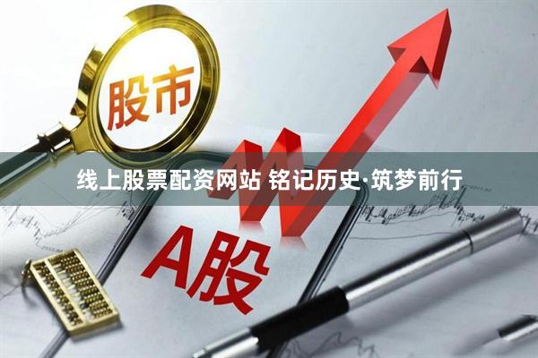 线上股票配资网站 铭记历史·筑梦前行