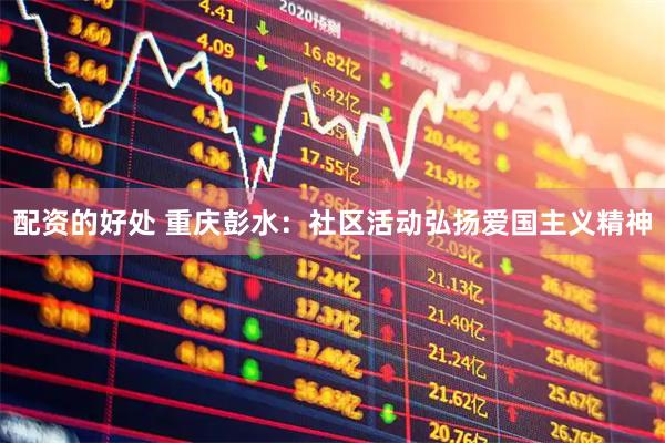 配资的好处 重庆彭水：社区活动弘扬爱国主义精神