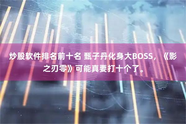 炒股软件排名前十名 甄子丹化身大BOSS，《影之刃零》可能真要打十个了。