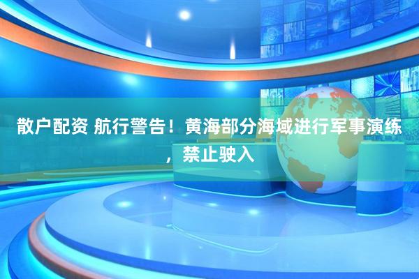 散户配资 航行警告！黄海部分海域进行军事演练，禁止驶入