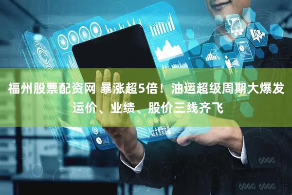 福州股票配资网 暴涨超5倍！油运超级周期大爆发 运价、业绩、股价三线齐飞
